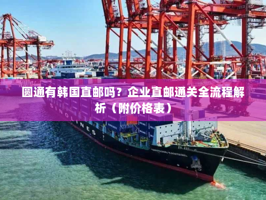 圆通有韩国直邮吗?企业直邮通关全流程解析(附价格表) 圆通有韩国直邮吗?企业直邮通关全流程解析(附价格表)
