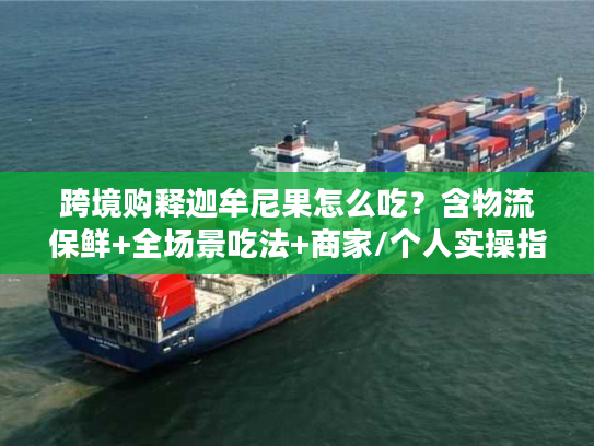 跨境购释迦牟尼果怎么吃？含物流保鲜+全场景吃法+商家/个人实操指南