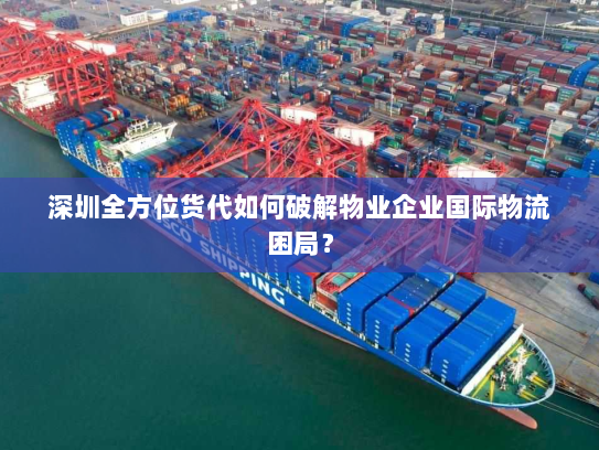 深圳全方位货代如何破解物业企业国际物流困局？