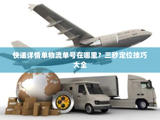 快递详情单物流单号在哪里？三秒定位技巧大全