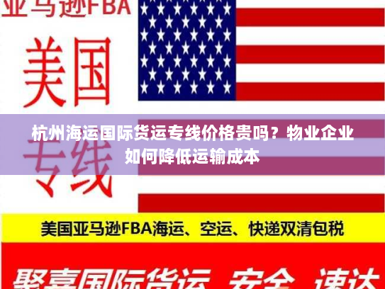杭州海运国际货运专线价格贵吗?物业企业如何降低运输成本 杭州海运国际货运专线价格贵吗?物业企业如何降低运输成本