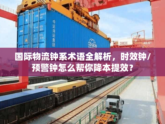 国际物流钟系术语全解析，时效钟/预警钟怎么帮你降本提效？