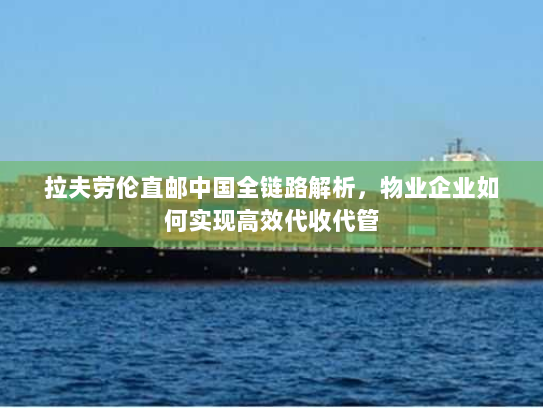 拉夫劳伦直邮中国全链路解析,物业企业如何实现高效代收代管 拉夫劳伦直邮中国全链路解析,物业企业如何实现高效代收代管