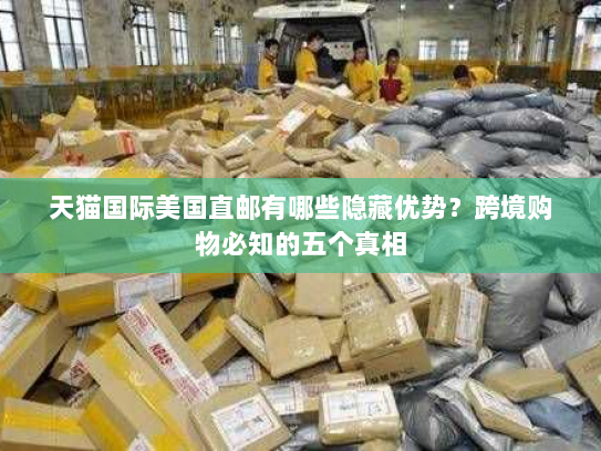 天猫国际美国直邮有哪些隐藏优势?跨境购物必知的五个真相 天猫国际美国直邮有哪些隐藏优势?跨境购物必知的五个真相