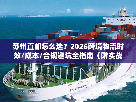 苏州直邮怎么选？2026跨境物流时效/成本/合规避坑全指南（附实战案例）