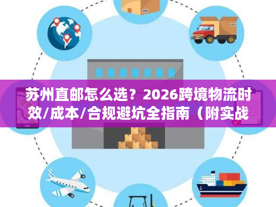 苏州直邮怎么选？2026跨境物流时效/成本/合规避坑全指南（附实战案例）