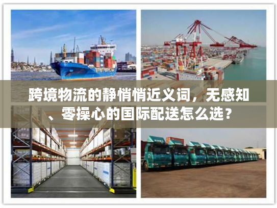 跨境物流的静悄悄近义词，无感知、零操心的国际配送怎么选？