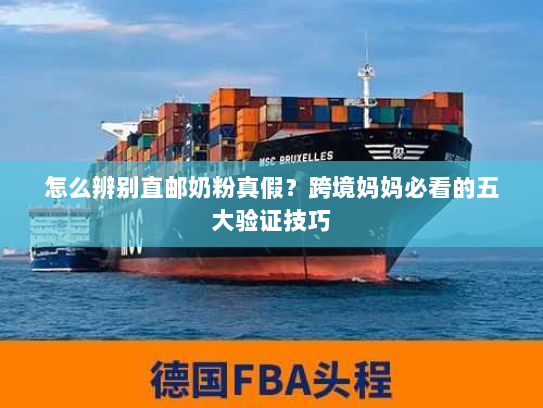 怎么辨别直邮奶粉真假?跨境妈妈必看的五大验证技巧 怎么辨别直邮奶粉真假?跨境妈妈必看的五大验证技巧