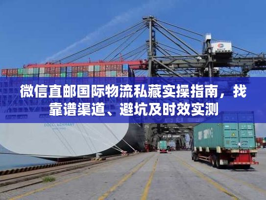 微信直邮国际物流私藏实操指南，找靠谱渠道、避坑及时效实测