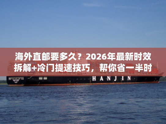 海外直邮要多久？2026年最新时效拆解+冷门提速技巧，帮你省一半时间