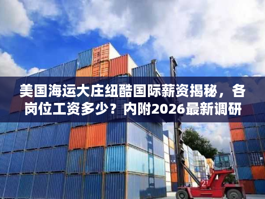 美国海运大庄纽酷国际薪资揭秘，各岗位工资多少？内附2026最新调研数据