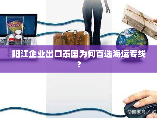 阳江企业出口泰国为何首选海运专线? 阳江企业出口泰国为何首选海运专线?