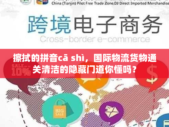 擦拭的拼音cā shì，国际物流货物通关清洁的隐藏门道你懂吗？