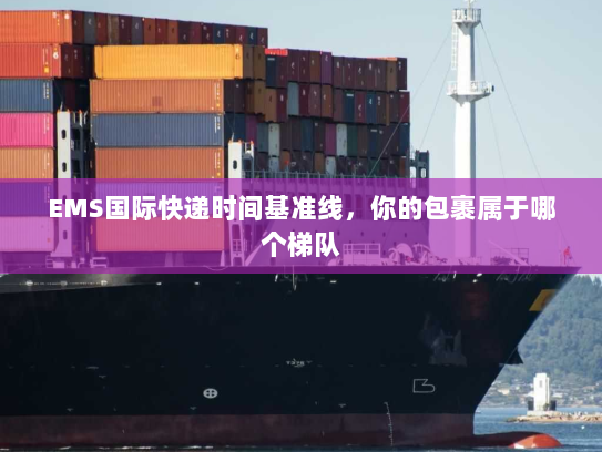 EMS国际快递时间基准线,你的包裹属于哪个梯队 EMS国际快递时间基准线,你的包裹属于哪个梯队