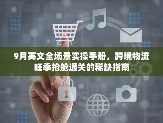9月英文全场景实操手册,跨境物流旺季抢舱通关的稀缺指南 9月英文全场景实操手册,跨境物流旺季抢舱通关的稀缺指南