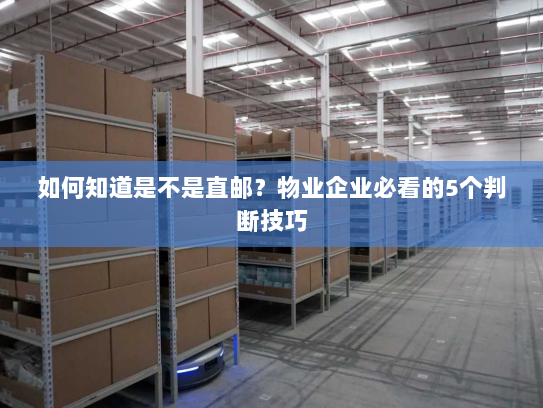 如何知道是不是直邮?物业企业必看的5个判断技巧 如何知道是不是直邮?物业企业必看的5个判断技巧