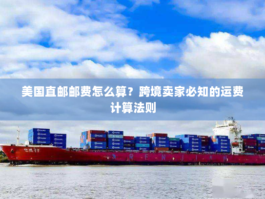 美国直邮邮费怎么算？跨境卖家必知的运费计算法则
