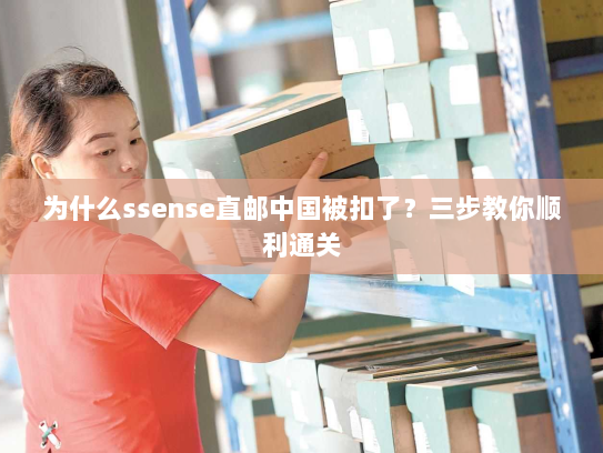 为什么ssense直邮中国被扣了?三步教你顺利通关 为什么ssense直邮中国被扣了?三步教你顺利通关