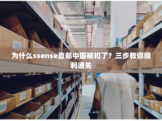 为什么ssense直邮中国被扣了?三步教你顺利通关 为什么ssense直邮中国被扣了?三步教你顺利通关