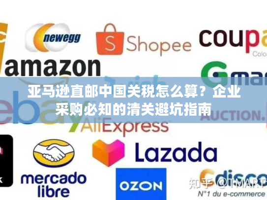 亚马逊直邮中国关税怎么算？企业采购必知的清关避坑指南
