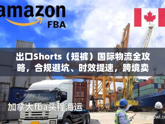 出口Shorts（短裤）国际物流全攻略，合规避坑、时效提速，跨境卖家必藏