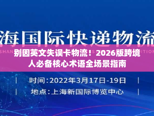 别因英文失误卡物流！2026版跨境人必备核心术语全场景指南