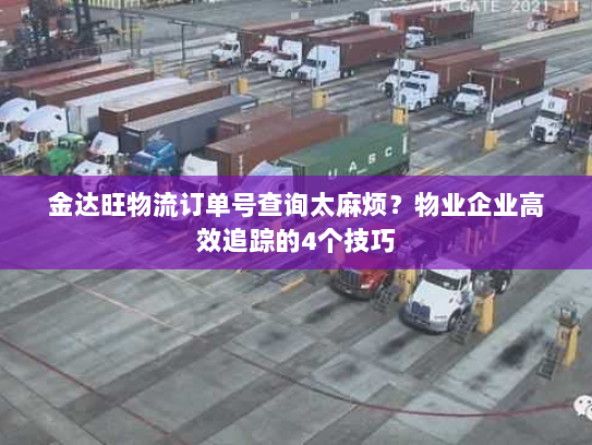 金达旺物流订单号查询太麻烦?物业企业高效追踪的4个技巧 金达旺物流订单号查询太麻烦?物业企业高效追踪的4个技巧