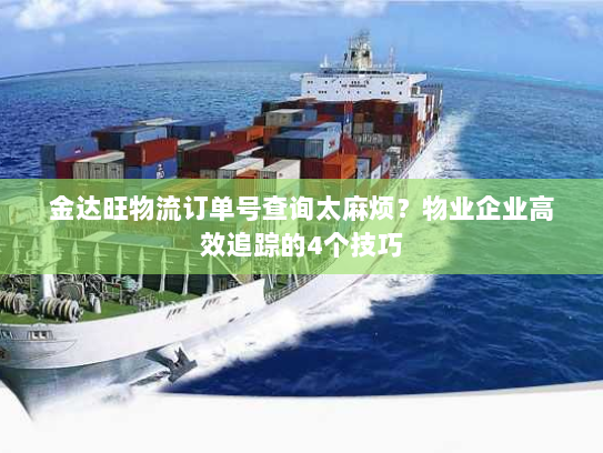 金达旺物流订单号查询太麻烦?物业企业高效追踪的4个技巧 金达旺物流订单号查询太麻烦?物业企业高效追踪的4个技巧