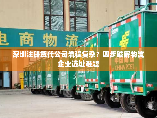 深圳注册货代公司流程复杂?四步破解物流企业选址难题 深圳注册货代公司流程复杂?四步破解物流企业选址难题