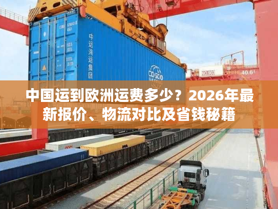 中国运到欧洲运费多少？2026年最新报价、物流对比及省钱秘籍