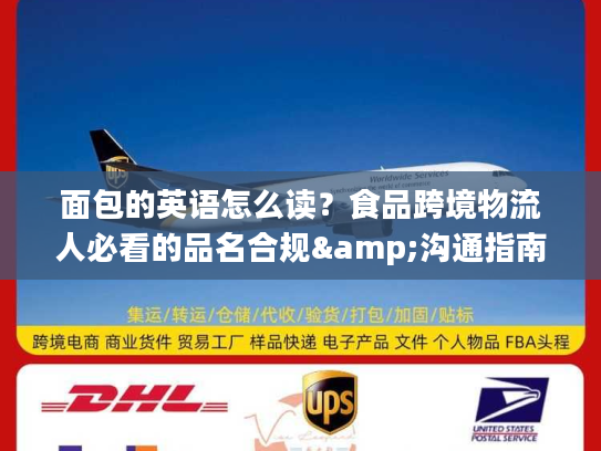 面包的英语怎么读?食品跨境物流人必看的品名合规&沟通指南 面包的英语怎么读?食品跨境物流人必看的品名合规&沟通指南