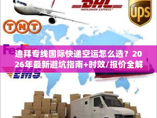 迪拜专线国际快递空运怎么选？2026年最新避坑指南+时效/报价全解析