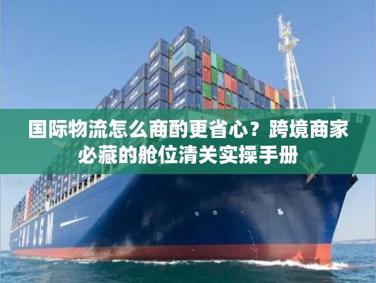 国际物流怎么商酌更省心？跨境商家必藏的舱位清关实操手册