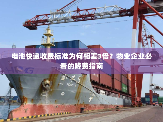电池快递收费标准为何相差3倍?物业企业必看的降费指南 电池快递收费标准为何相差3倍?物业企业必看的降费指南