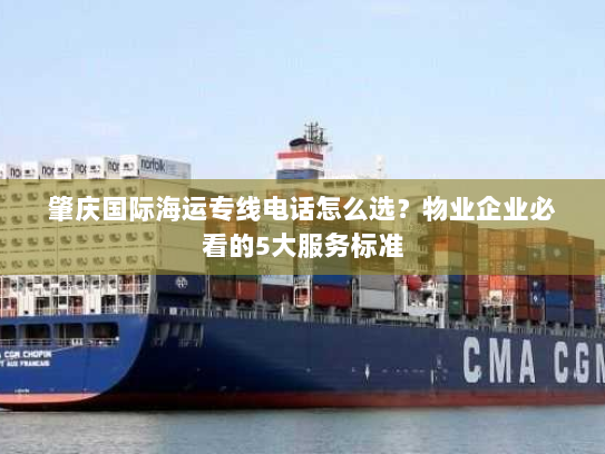 肇庆国际海运专线电话怎么选？物业企业必看的5大服务标准