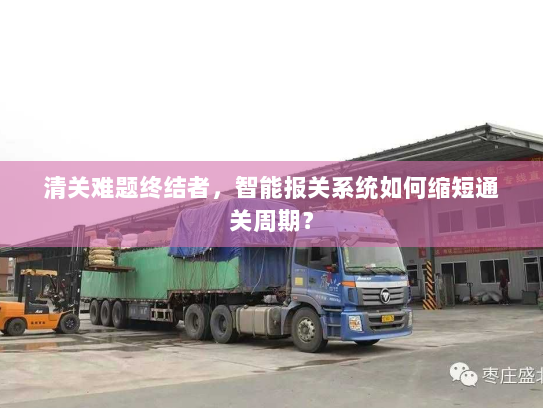 清关难题终结者，智能报关系统如何缩短通关周期？