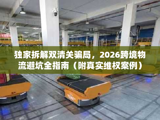 独家拆解双清关骗局，2026跨境物流避坑全指南（附真实维权案例）