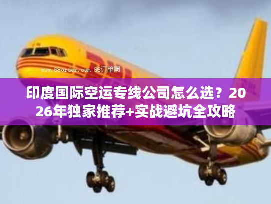 印度国际空运专线公司怎么选？2026年独家推荐+实战避坑全攻略