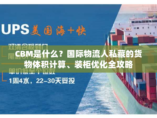 CBM是什么？国际物流人私藏的货物体积计算、装柜优化全攻略