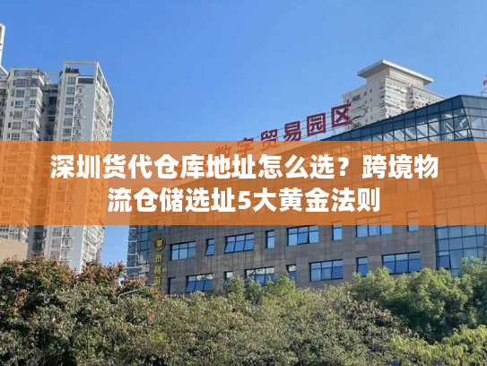 深圳货代仓库地址怎么选?跨境物流仓储选址5大黄金法则 深圳货代仓库地址怎么选?跨境物流仓储选址5大黄金法则
