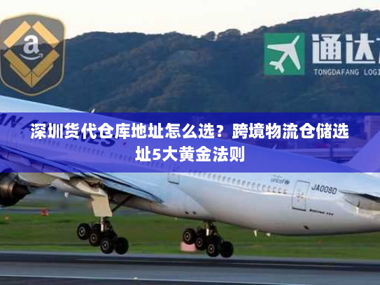 深圳货代仓库地址怎么选?跨境物流仓储选址5大黄金法则 深圳货代仓库地址怎么选?跨境物流仓储选址5大黄金法则