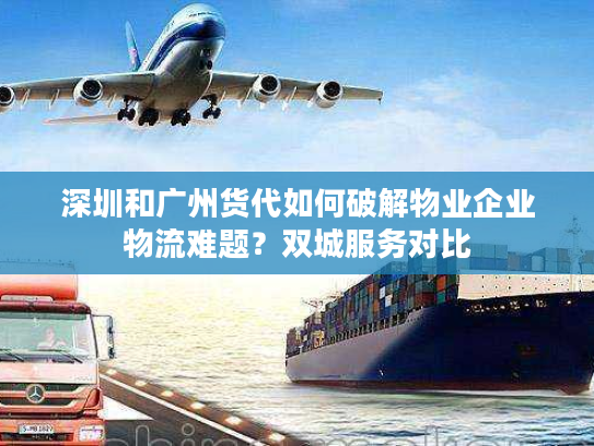 深圳和广州货代如何破解物业企业物流难题？双城服务对比