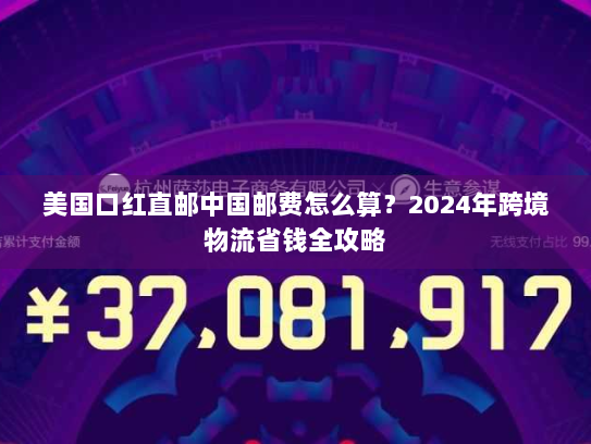 美国口红直邮中国邮费怎么算?2024年跨境物流省钱全攻略 美国口红直邮中国邮费怎么算?2024年跨境物流省钱全攻略