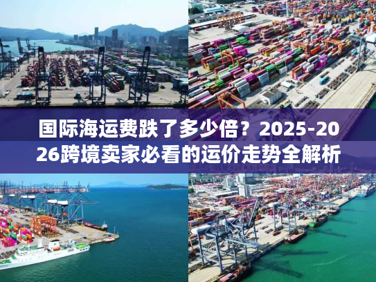 国际海运费跌了多少倍？2025-2026跨境卖家必看的运价走势全解析