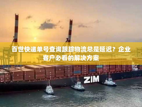 百世快递单号查询跟踪物流总是延迟?企业客户必看的解决方案 百世快递单号查询跟踪物流总是延迟?企业客户必看的解决方案