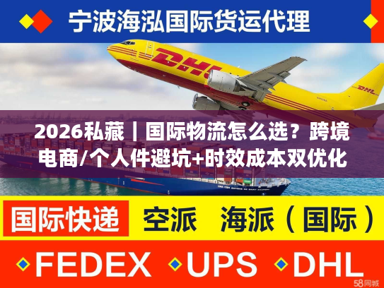 2026私藏｜国际物流怎么选？跨境电商/个人件避坑+时效成本双优化全攻略