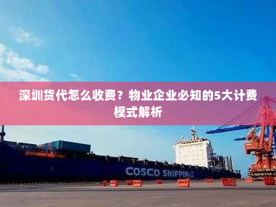 深圳货代怎么收费?物业企业必知的5大计费模式解析 深圳货代怎么收费?物业企业必知的5大计费模式解析