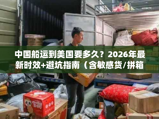中国船运到美国要多久？2026年最新时效+避坑指南（含敏感货/拼箱/整柜）