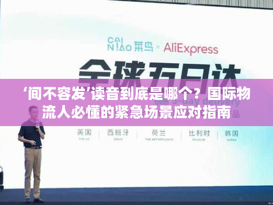 ‘间不容发’读音到底是哪个？国际物流人必懂的紧急场景应对指南