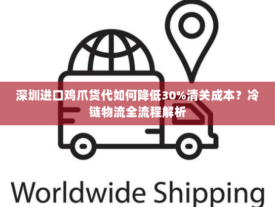 深圳进口鸡爪货代如何降低30%清关成本?冷链物流全流程解析 深圳进口鸡爪货代如何降低30%清关成本?冷链物流全流程解析